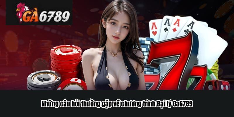 Những câu hỏi thường gặp về chương trình Đại lý Ga6789