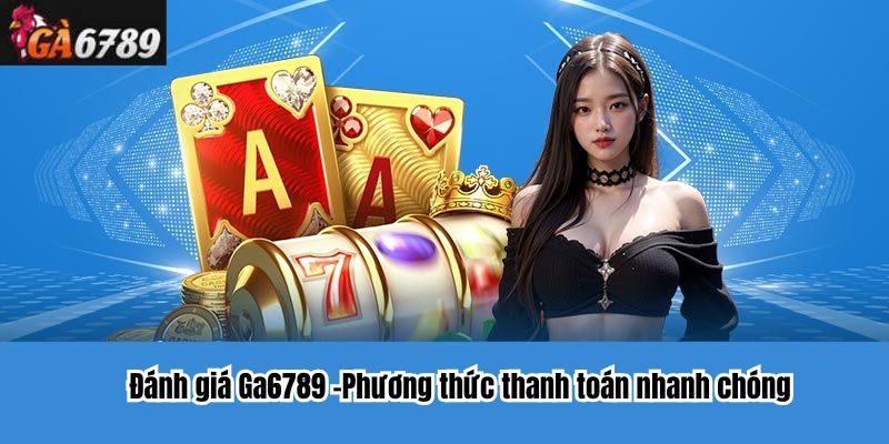 Đánh giá Ga6789 -Phương thức thanh toán nhanh chóng