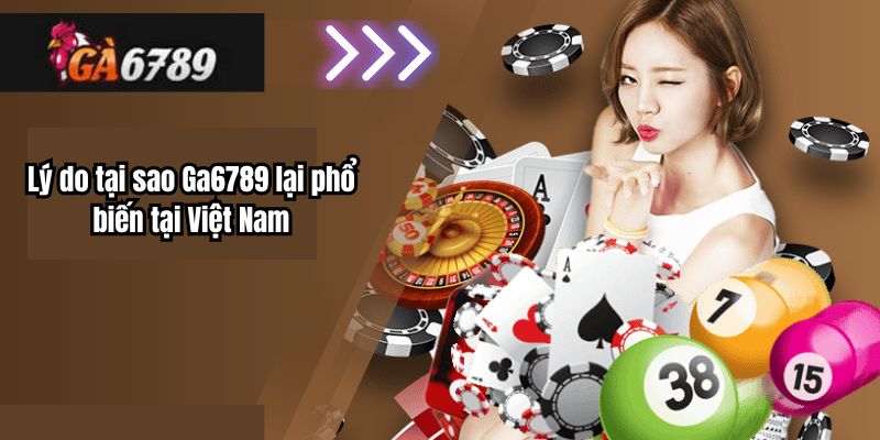 Giới Thiệu Ga6789 - Lý do tại sao Ga6789 lại phổ biến tại Việt Nam