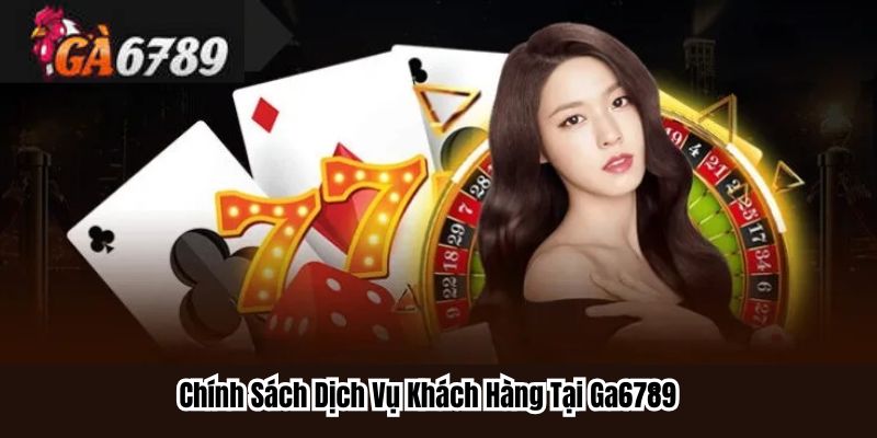 Giới Thiệu ga6789 - Chính Sách Dịch Vụ Khách Hàng Tại Ga6789