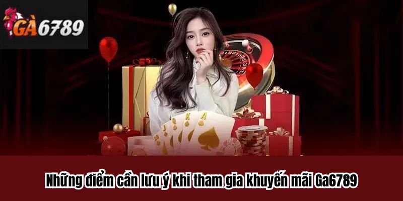Những điểm cần lưu ý khi tham gia khuyến mãi Ga6789